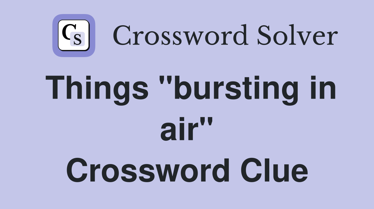 Things "bursting in air" Crossword Clue