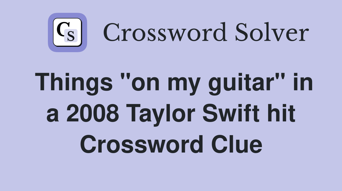 Things "on my guitar" in a 2008 Taylor Swift hit Crossword Clue
