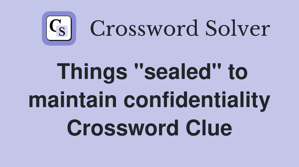 Things "sealed" to maintain confidentiality Crossword Clue
