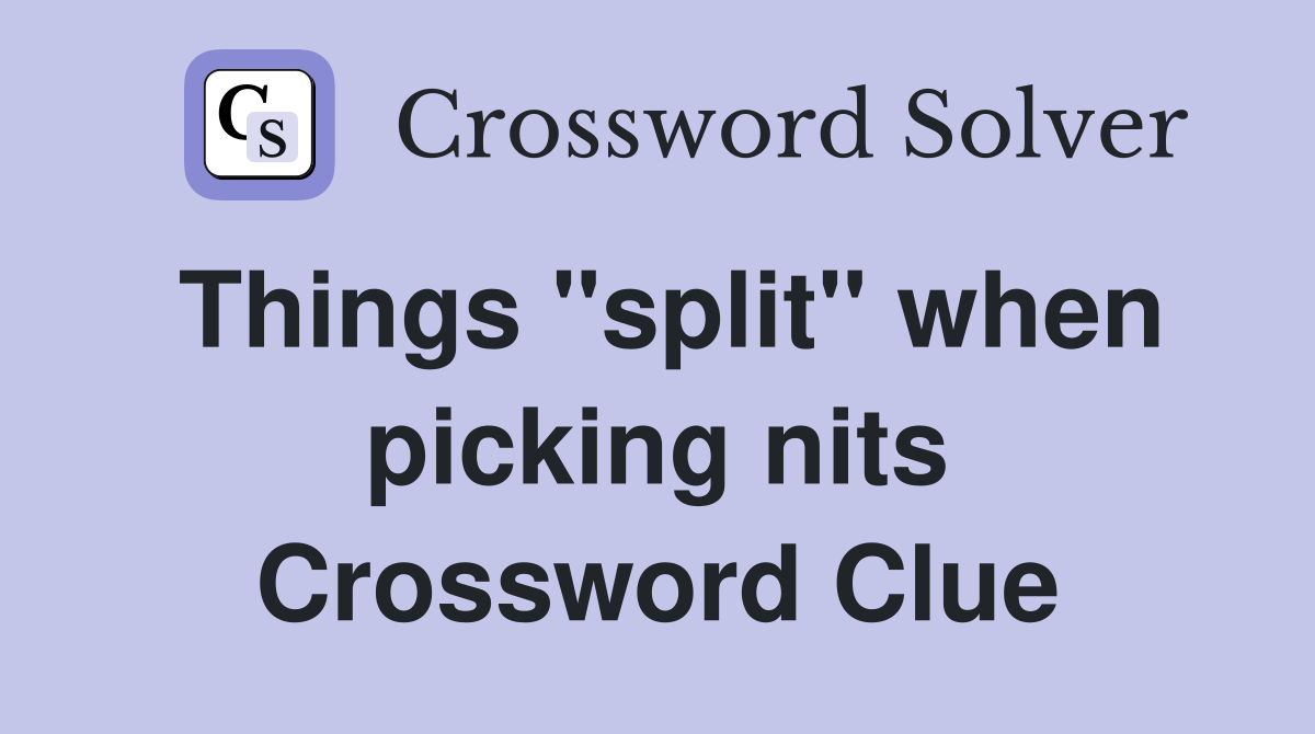 Things "split" when picking nits Crossword Clue