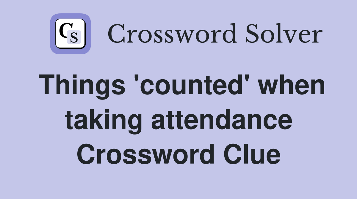 Things 'counted' when taking attendance Crossword Clue