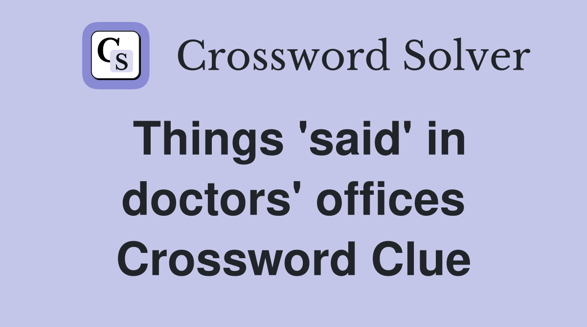 Things 'said' in doctors' offices Crossword Clue
