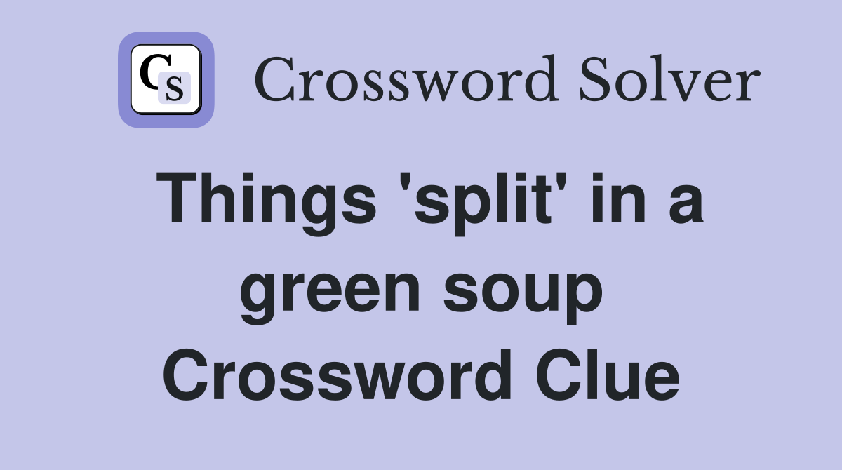 Things 'split' in a green soup Crossword Clue