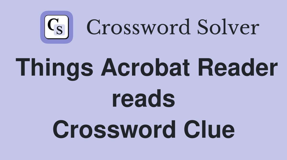 Things Acrobat Reader reads Crossword Clue