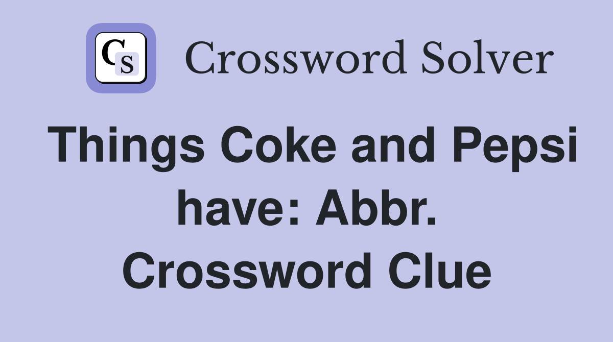 Things Coke and Pepsi have: Abbr. Crossword Clue