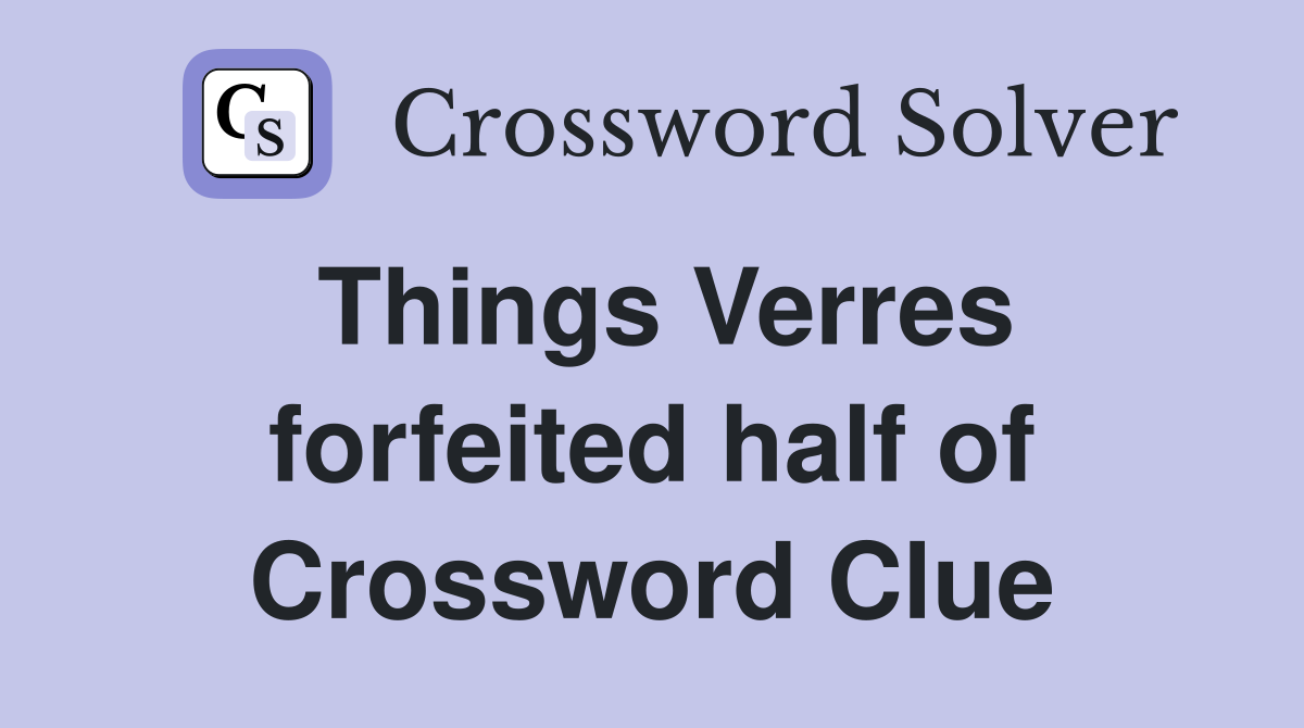 Things Verres forfeited half of Crossword Clue