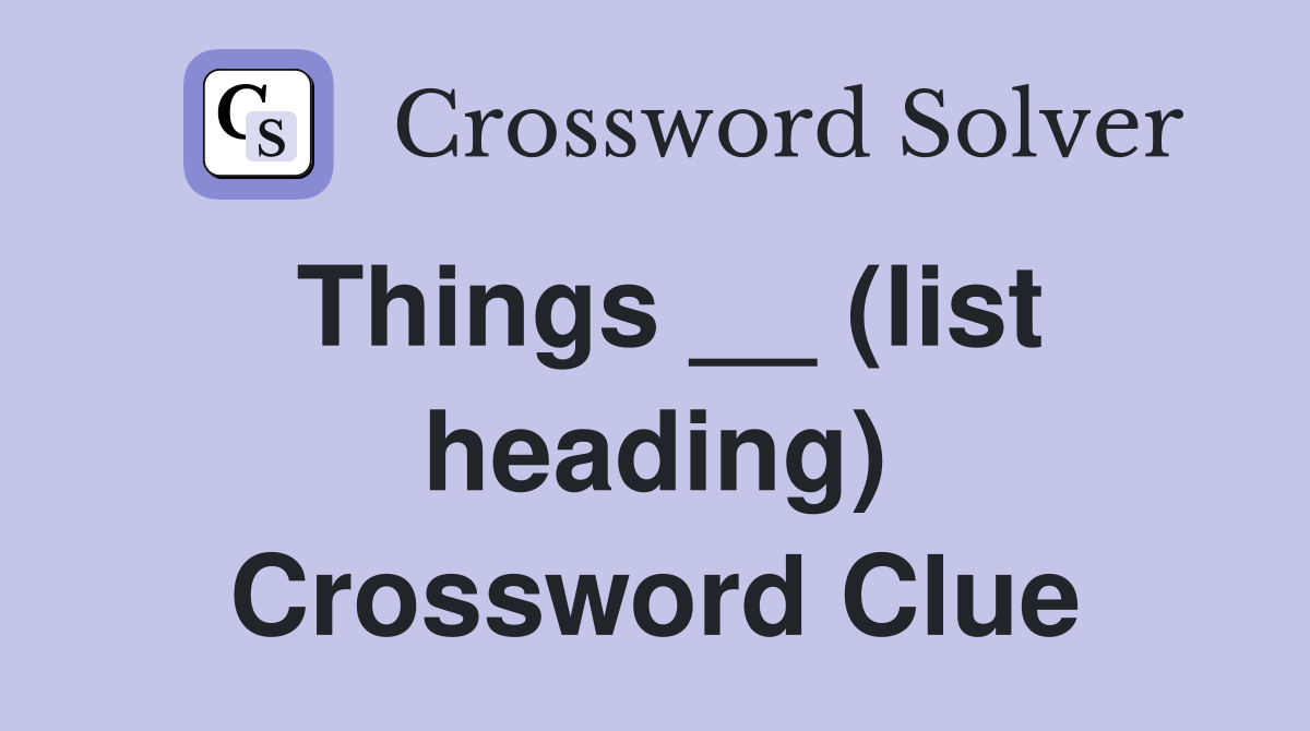 Things __ (list heading) Crossword Clue