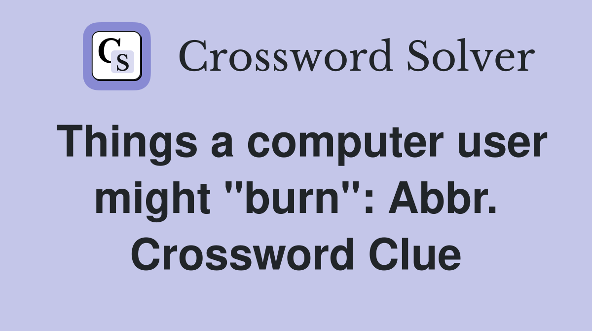 Things a computer user might "burn": Abbr. Crossword Clue