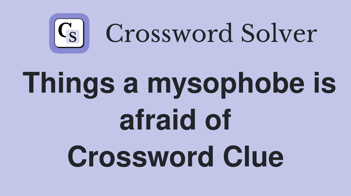 Things a mysophobe is afraid of Crossword Clue