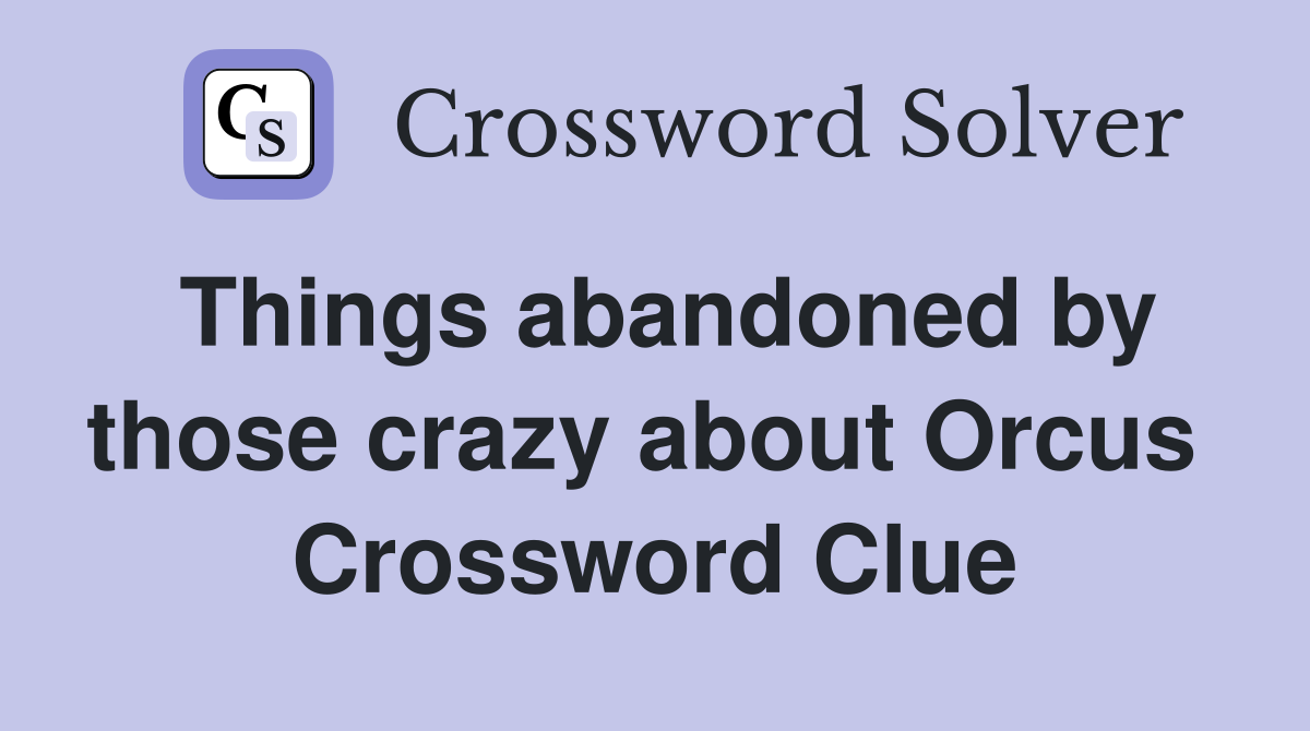 Things abandoned by those crazy about Orcus  Crossword Clue