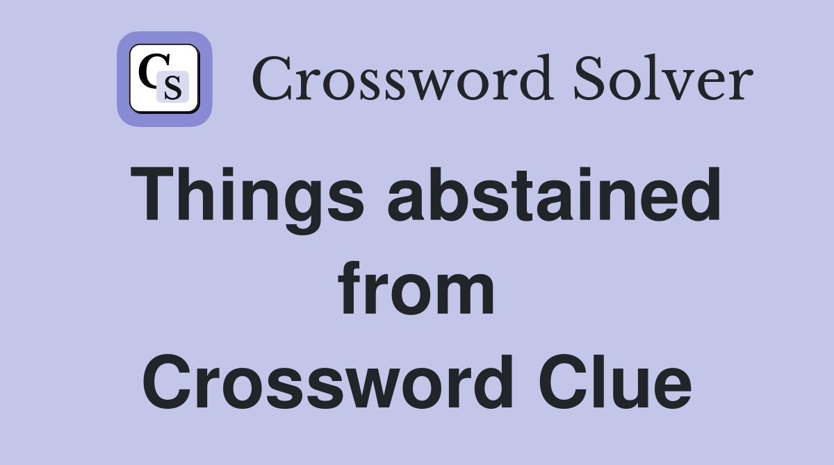 Things abstained from Crossword Clue
