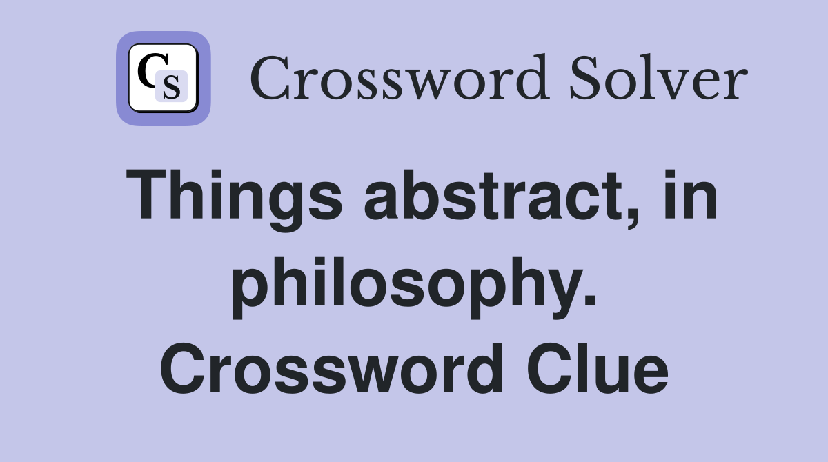 Things abstract, in philosophy. Crossword Clue