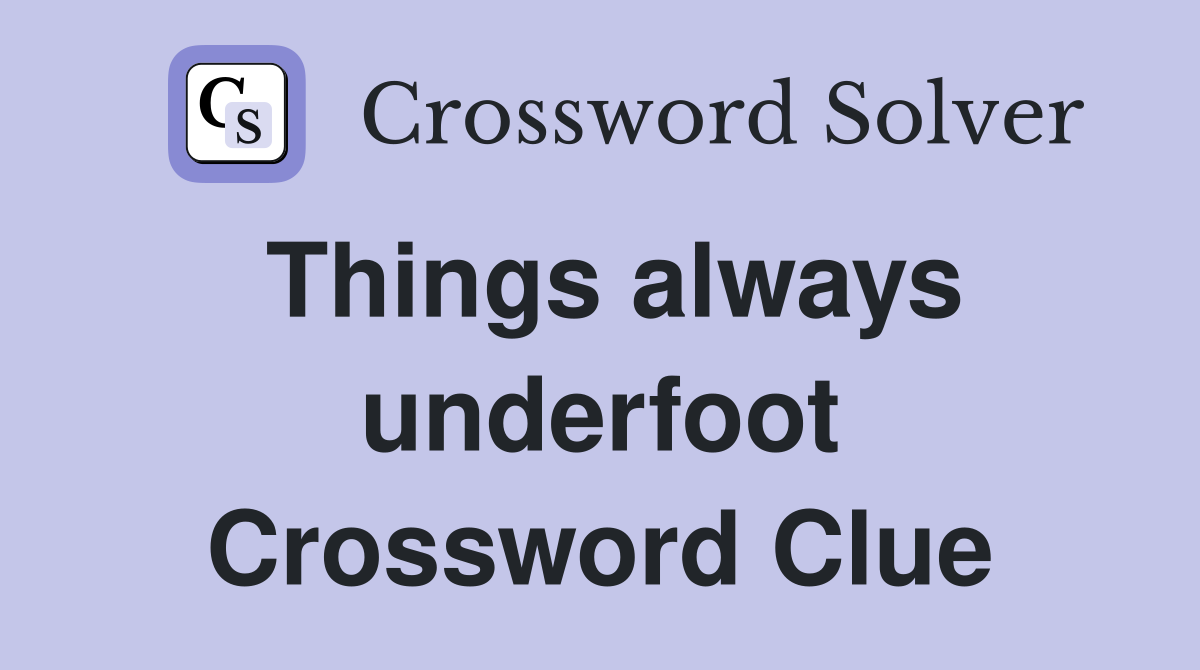 Things always underfoot Crossword Clue