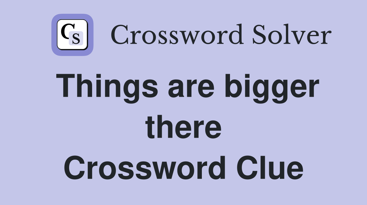 Things are bigger there Crossword Clue
