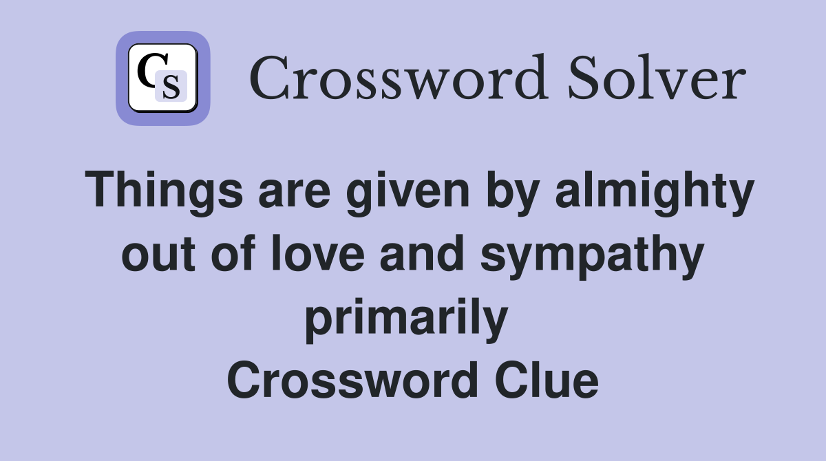 Things are given by almighty out of love and sympathy primarily  Crossword Clue