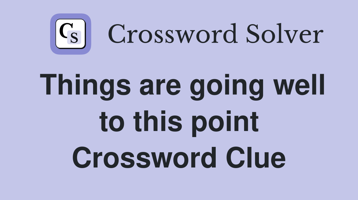 Things are going well to this point Crossword Clue