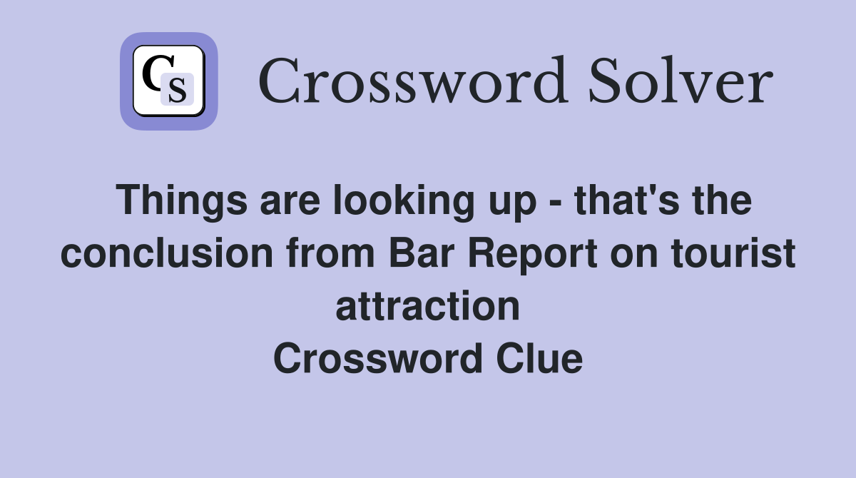Things are looking up - that's the conclusion from Bar Report on tourist attraction Crossword Clue