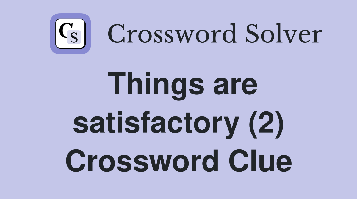 Things are satisfactory (2) Crossword Clue
