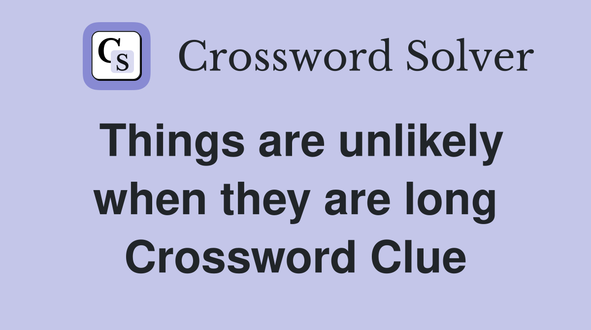 Things are unlikely when they are long Crossword Clue