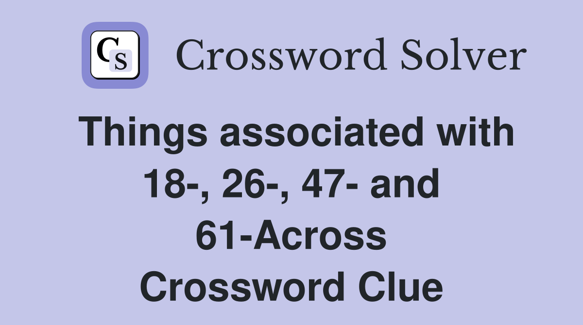 Things associated with 18-, 26-, 47- and 61-Across Crossword Clue