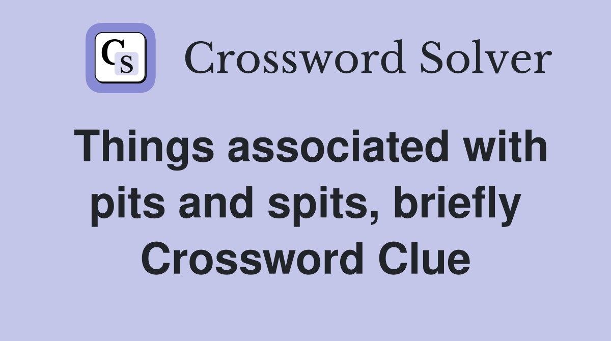Things associated with pits and spits, briefly Crossword Clue