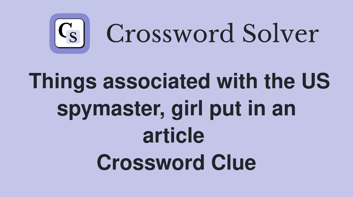 Things associated with the US spymaster, girl put in an article  Crossword Clue