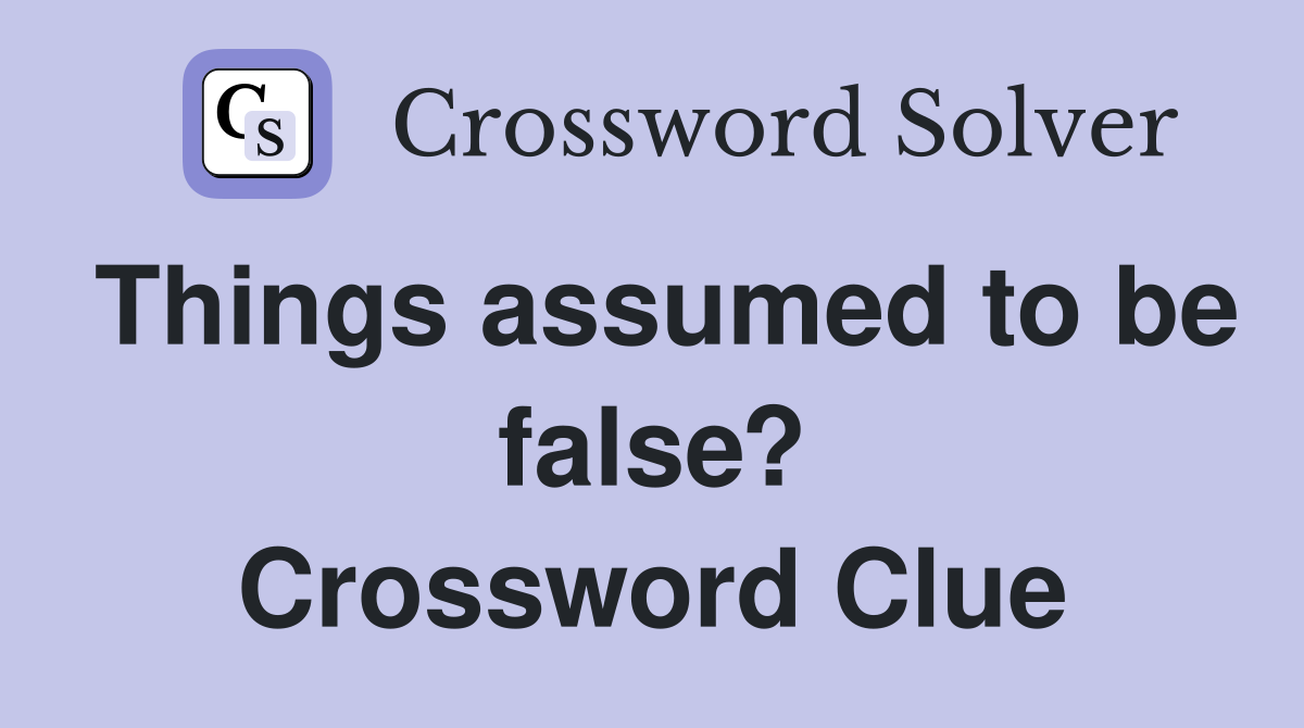 Things assumed to be false? Crossword Clue