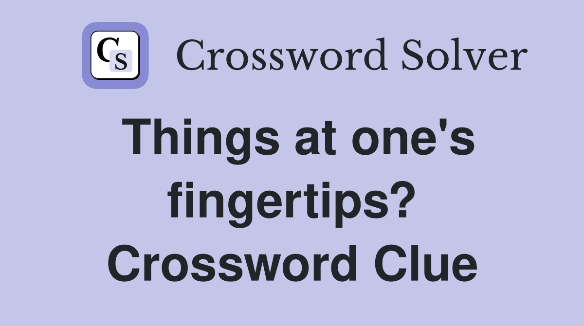 Things at one's fingertips? Crossword Clue