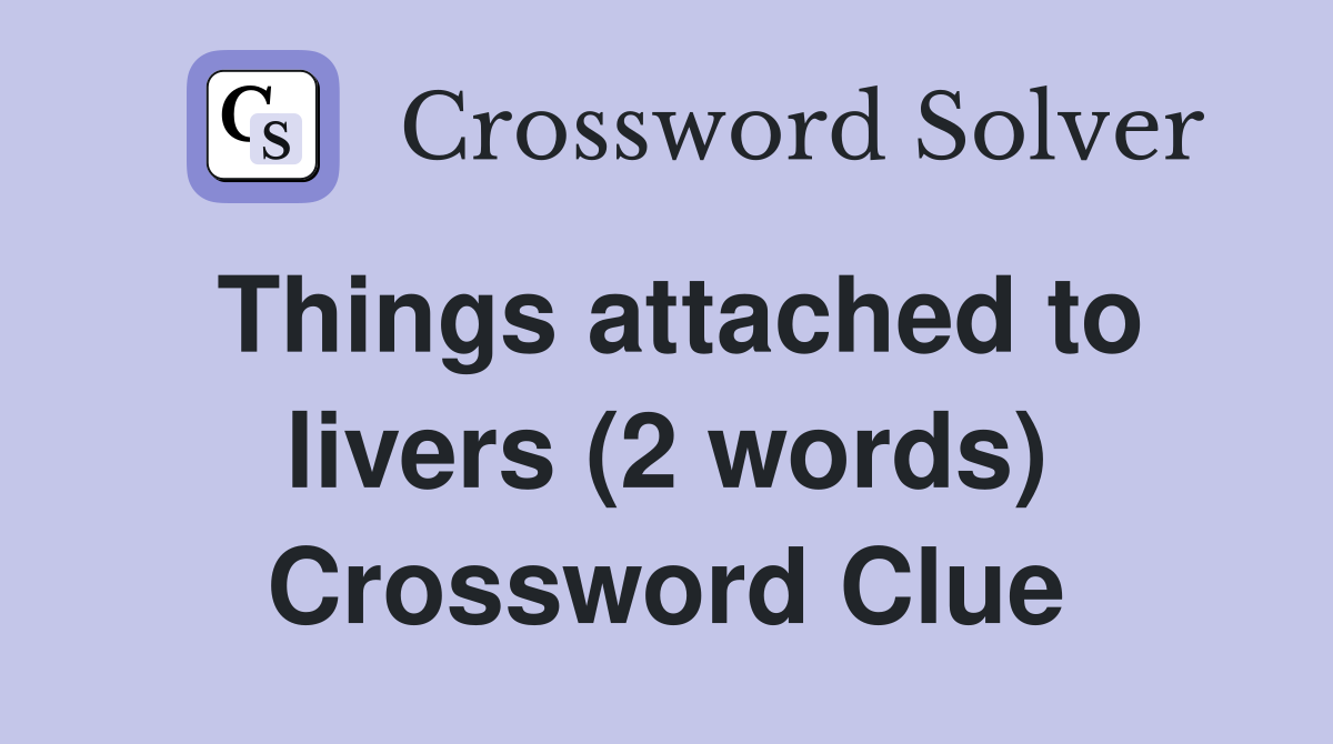 Things attached to livers (2 words) Crossword Clue