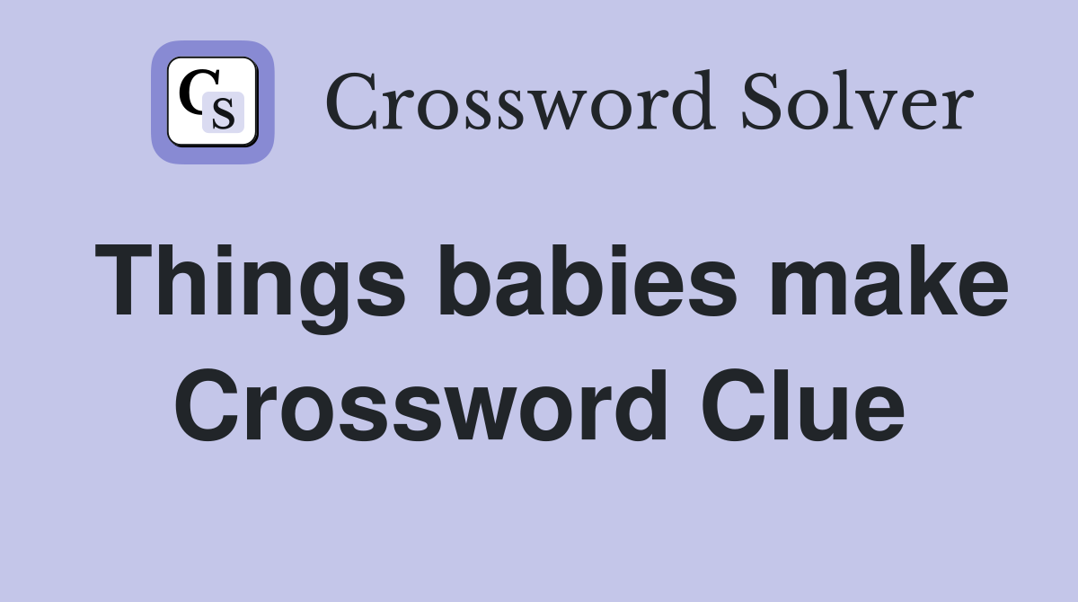 Things babies make Crossword Clue