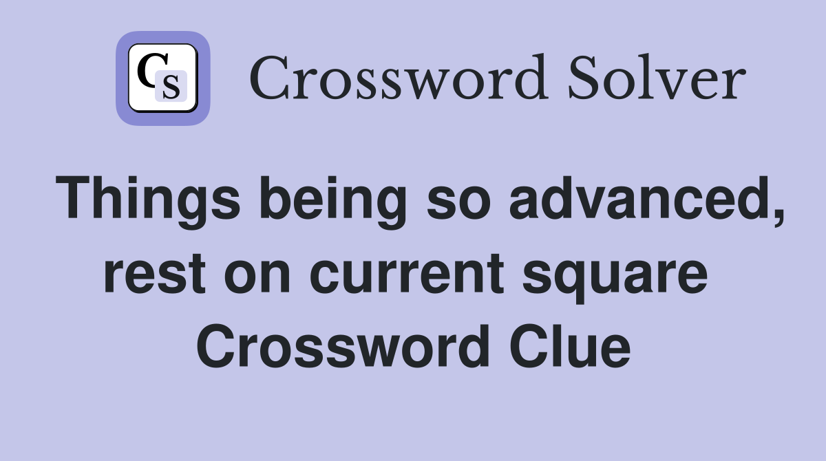 Things being so advanced, rest on current square  Crossword Clue