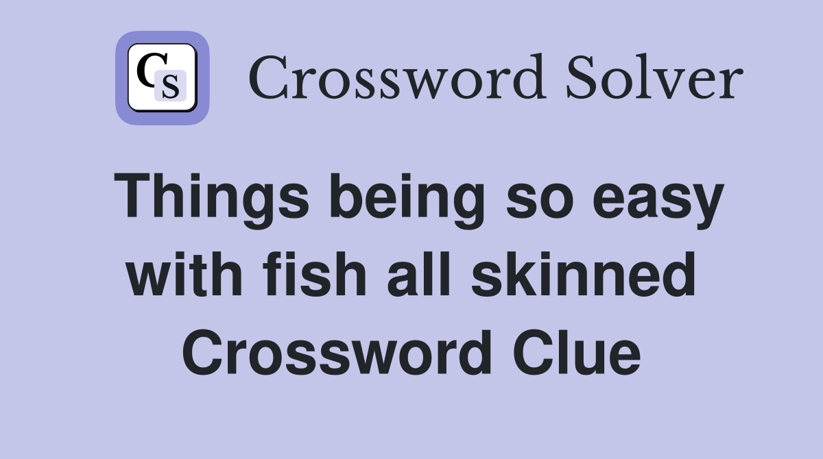 Things being so easy with fish all skinned Crossword Clue