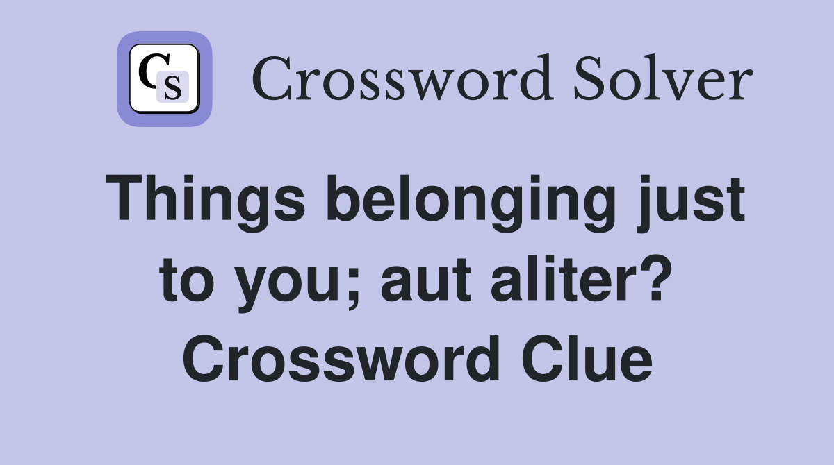 Things belonging just to you; aut aliter? Crossword Clue