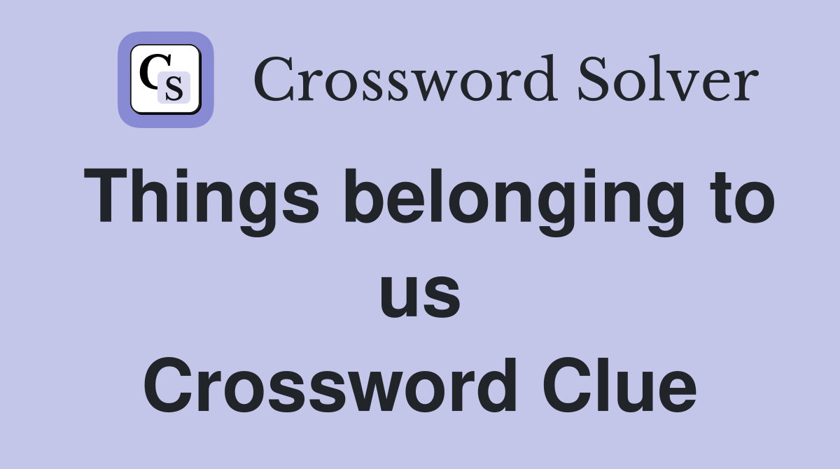 Things belonging to us Crossword Clue