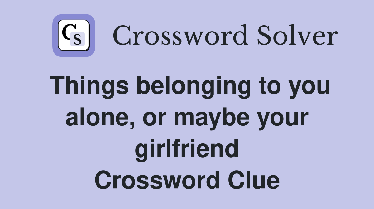 Things belonging to you alone, or maybe your girlfriend Crossword Clue