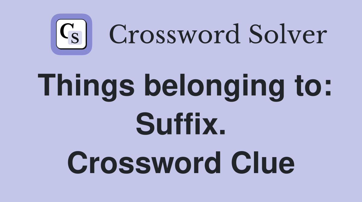 Things belonging to: Suffix. Crossword Clue