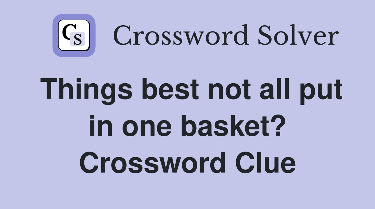 Things best not all put in one basket? Crossword Clue