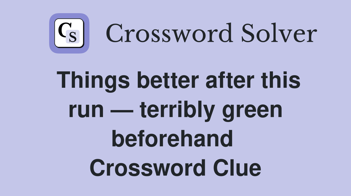 Things better after this run — terribly green beforehand  Crossword Clue