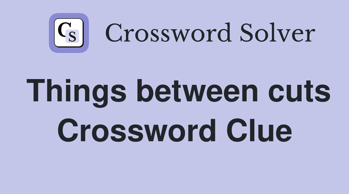 Things between cuts Crossword Clue