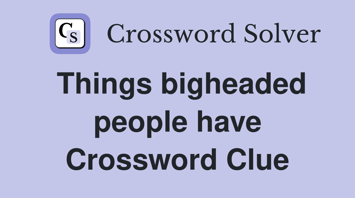Things bigheaded people have Crossword Clue