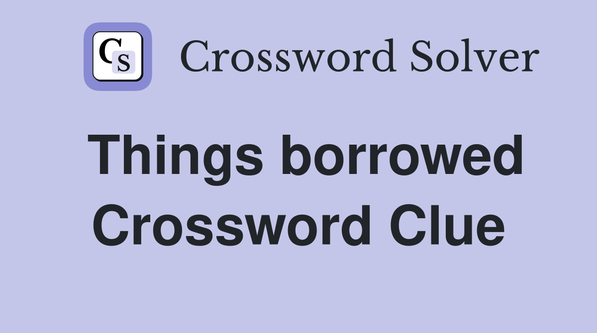 Things borrowed Crossword Clue