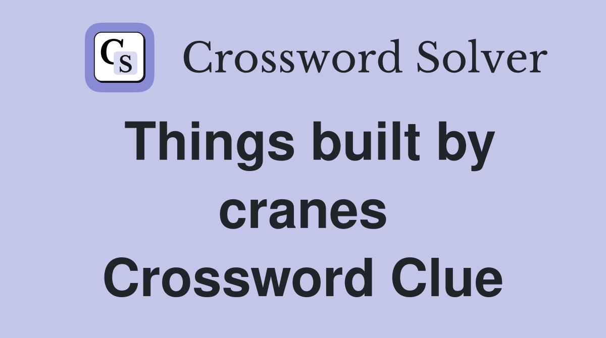Things built by cranes Crossword Clue