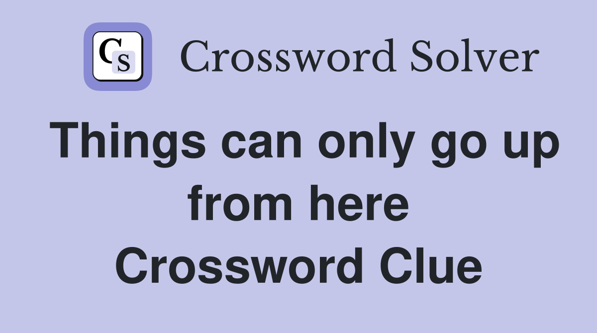 Things can only go up from here Crossword Clue