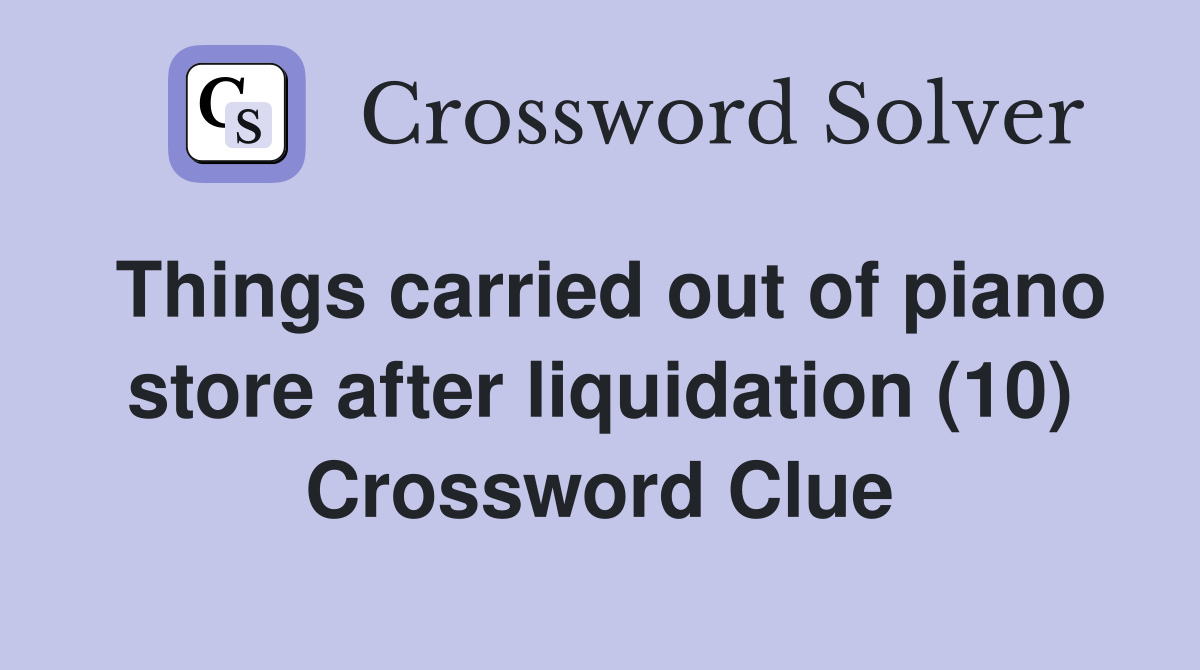 Things carried out of piano store after liquidation (10) Crossword Clue