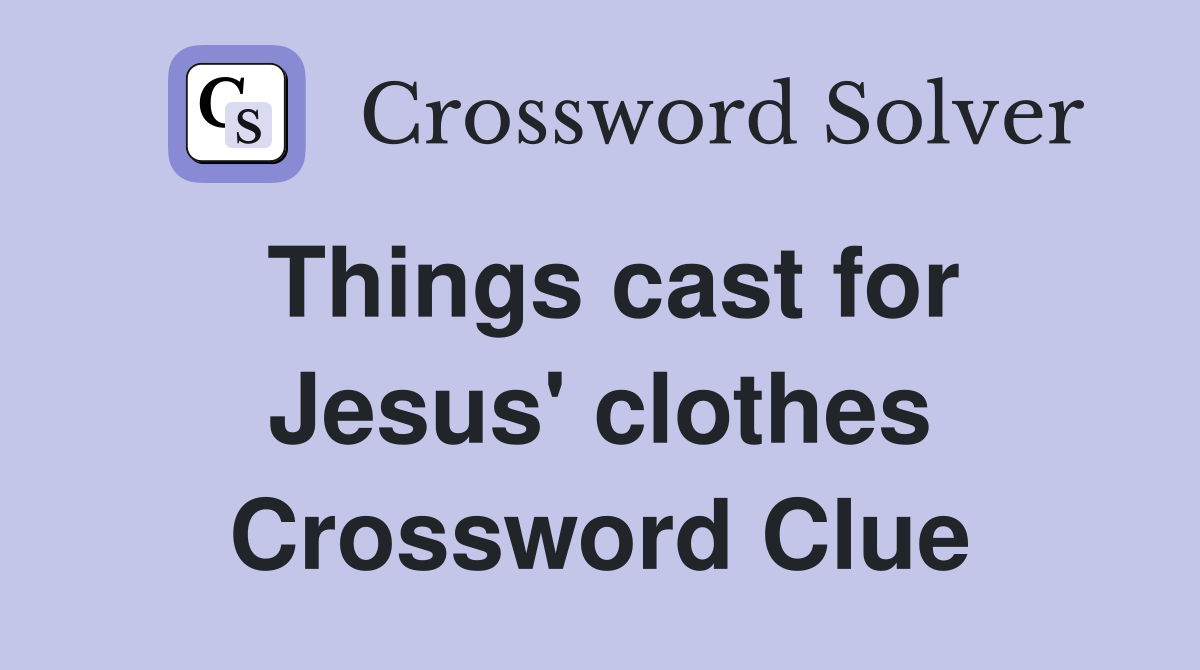Things cast for Jesus' clothes Crossword Clue