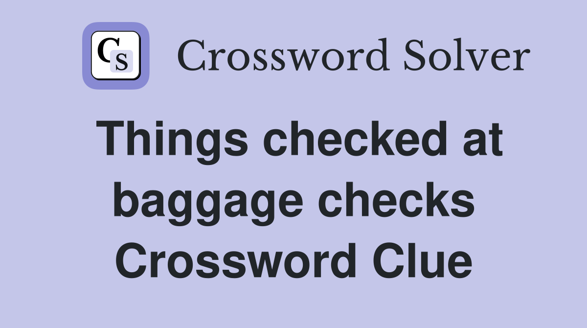 Things checked at baggage checks Crossword Clue