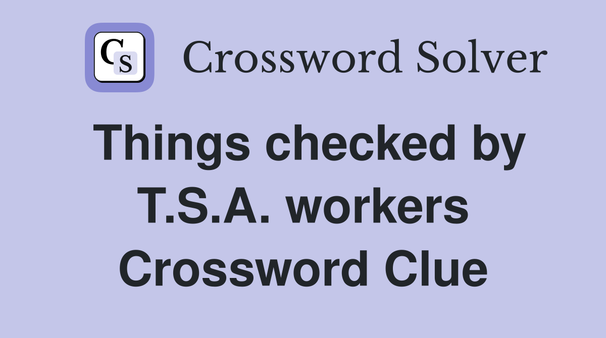 Things checked by T.S.A. workers Crossword Clue