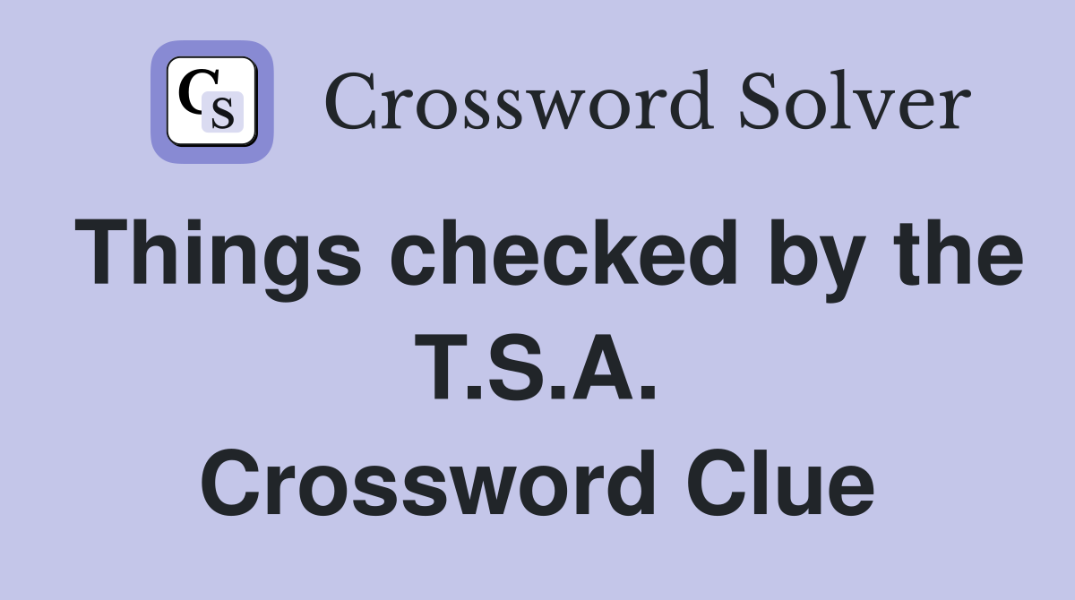 Things checked by the T.S.A. Crossword Clue