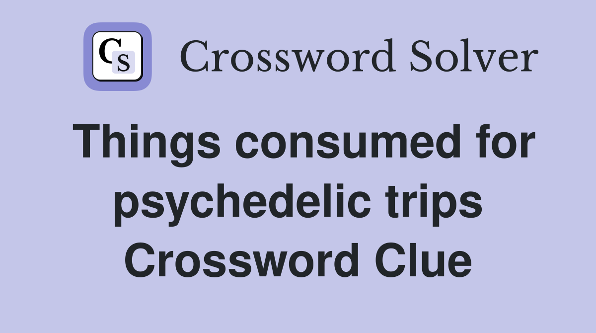 Things consumed for psychedelic trips Crossword Clue