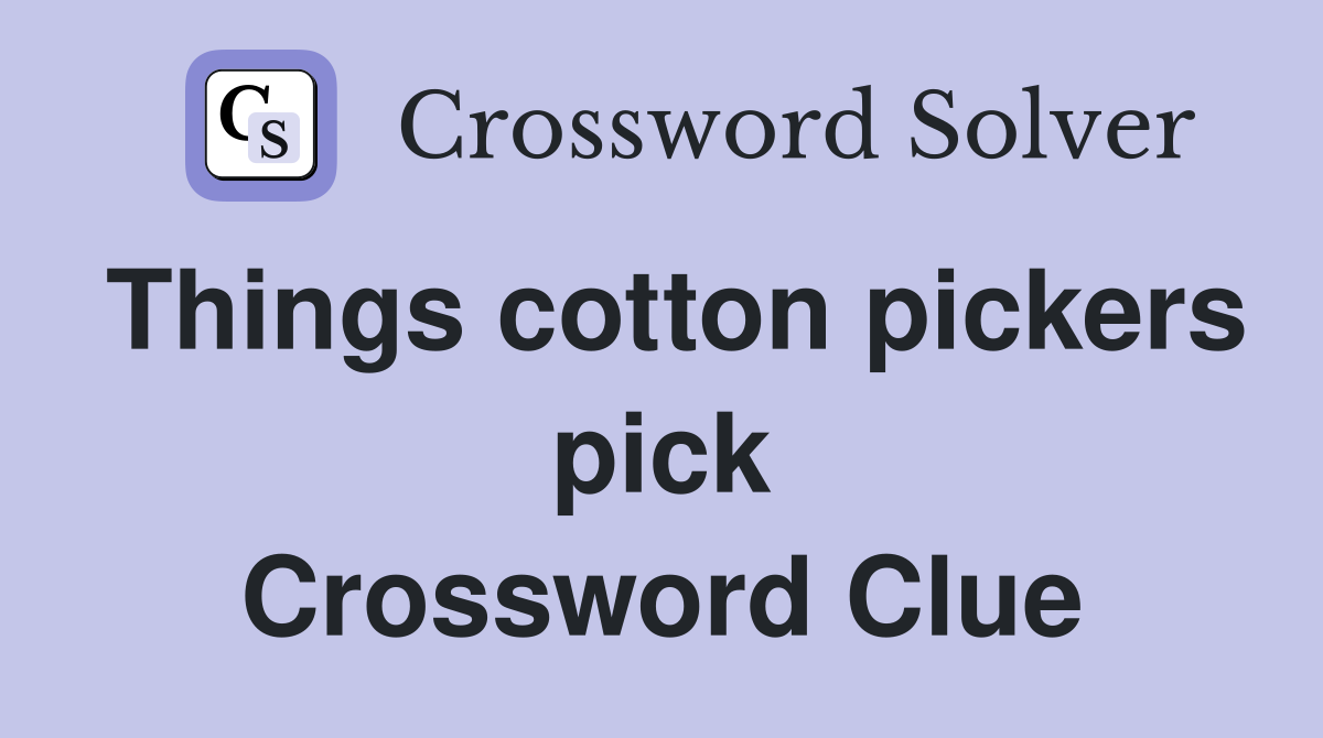 Things cotton pickers pick Crossword Clue